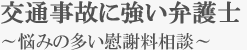 交通事故に強い弁護士～悩みの多い交通事故慰謝料相談～